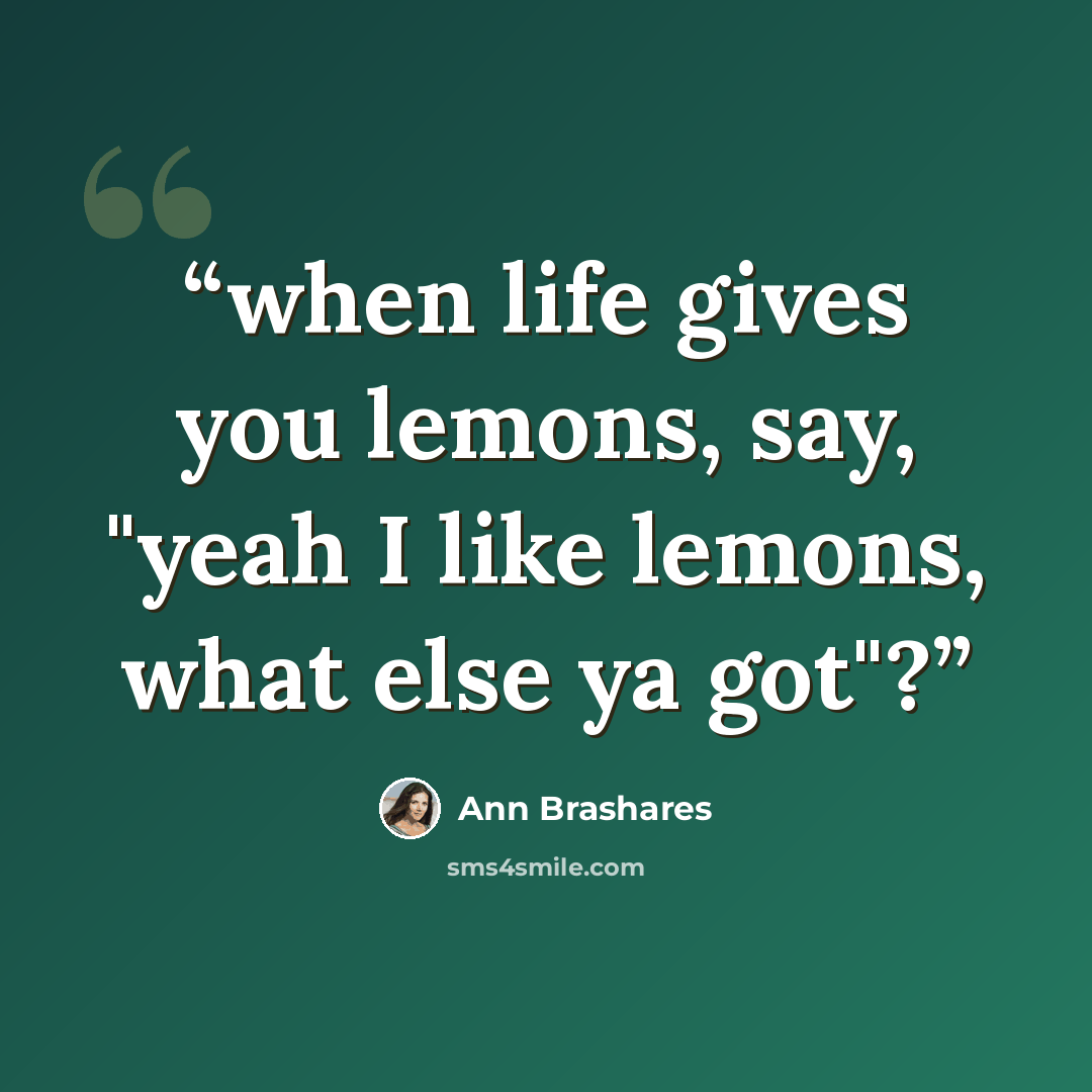 “when life gives you lemons, say, "yeah I like lemons, what else ya got"?” quote by Ann Brashares