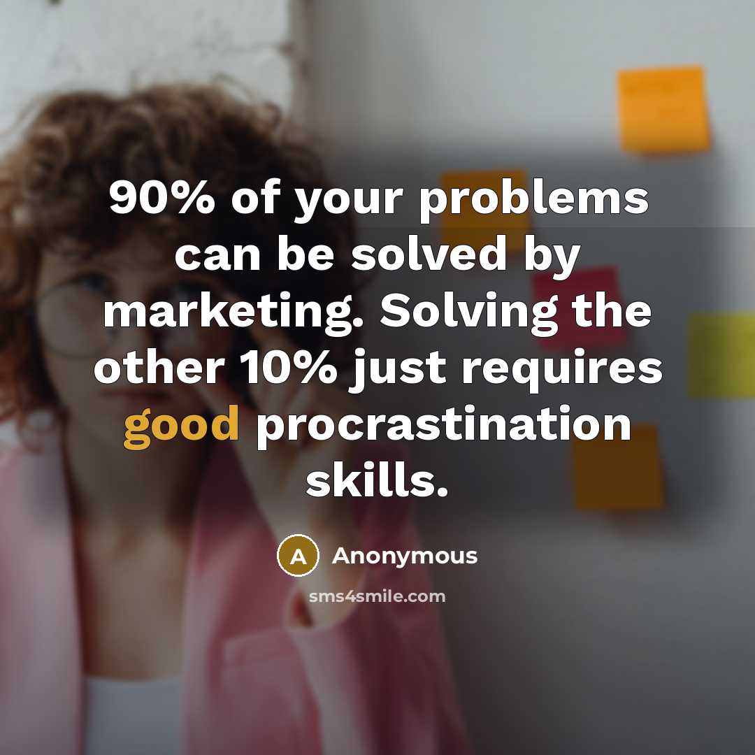 “90% of your problems can be solved by marketing. Solving the other 10% just requires good procrastination skills.” quote by Anonymous