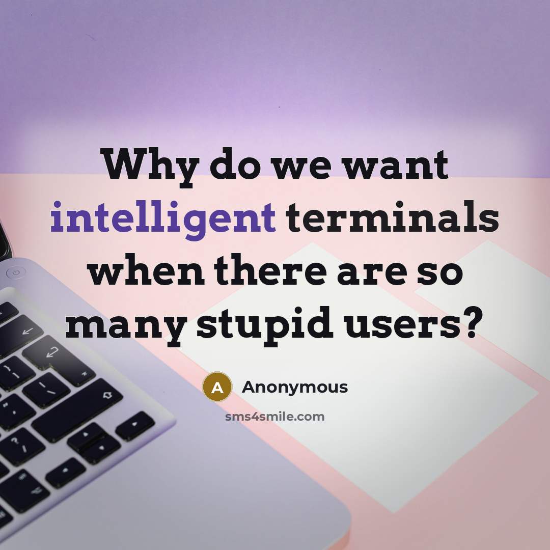 “Why do we want intelligent terminals when there are so many stupid users?” quote by Anonymous