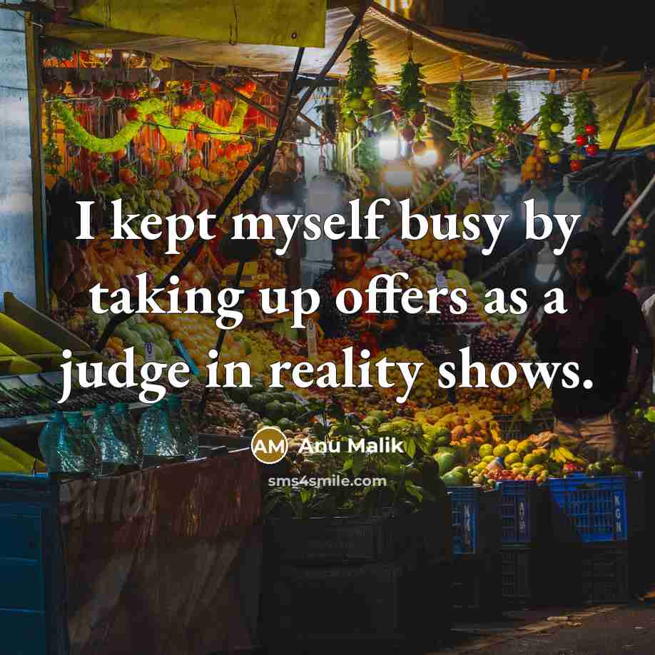“I kept myself busy by taking up offers as a judge in reality shows.” quote by Anu Malik