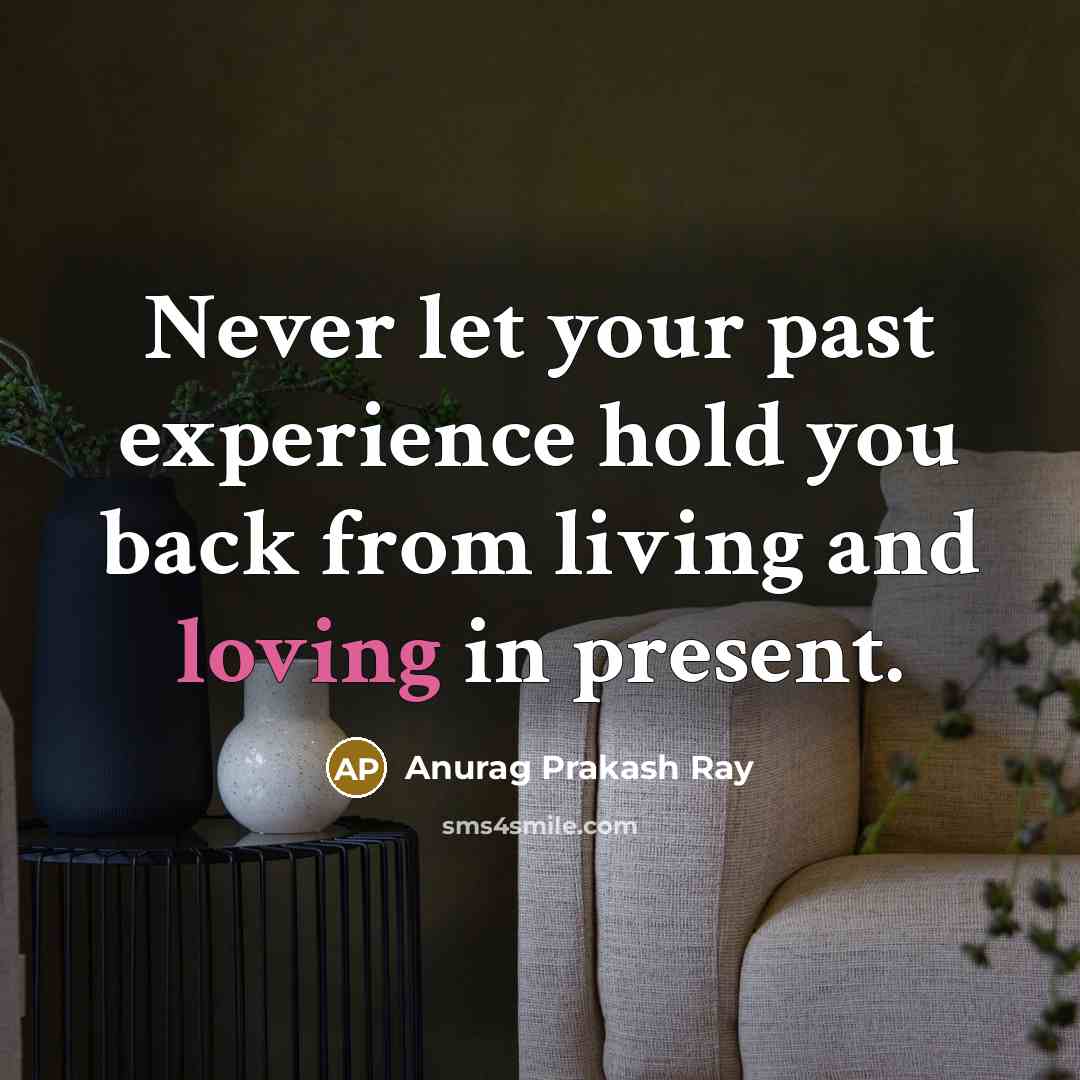 “Never let your past experience hold you back from living and loving in present.” quote by Anurag Prakash Ray