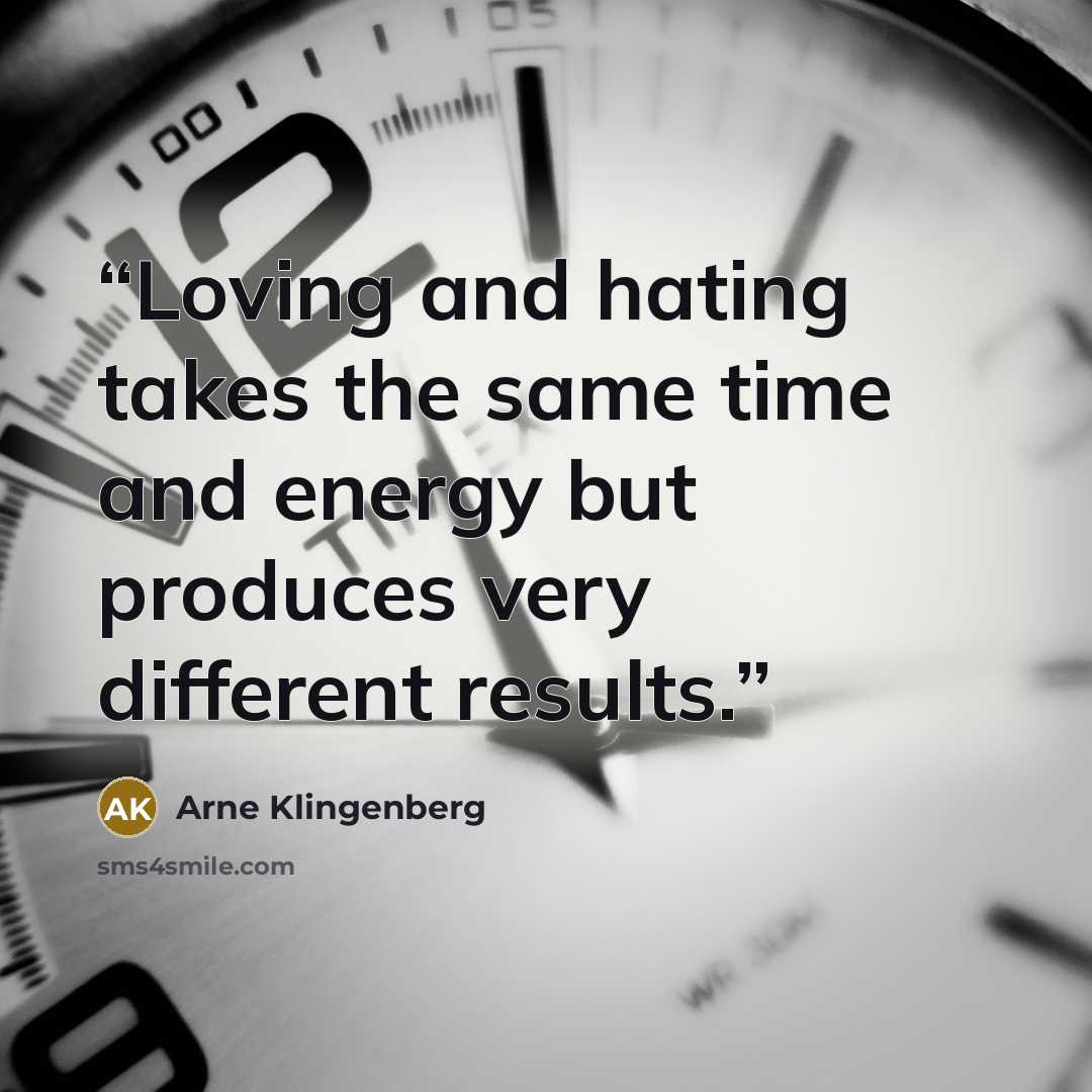 “Loving and hating takes the same time and energy but produces very different results.” quote by Arne Klingenberg