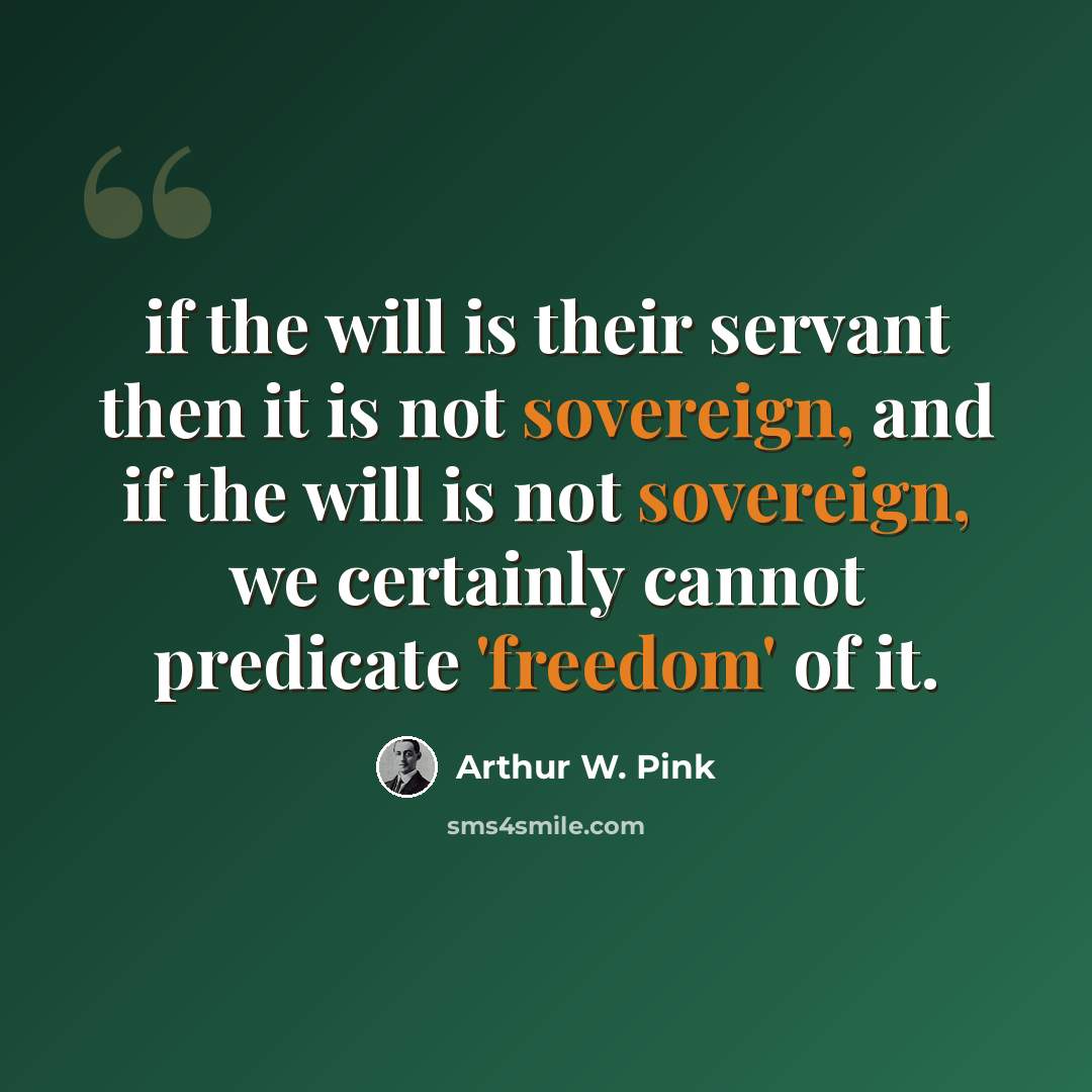 “if the will is their servant then it is not sovereign, and if the will is not sovereign, we certainly cannot predicate 'freedom' of it.” quote by Arthur W. Pink