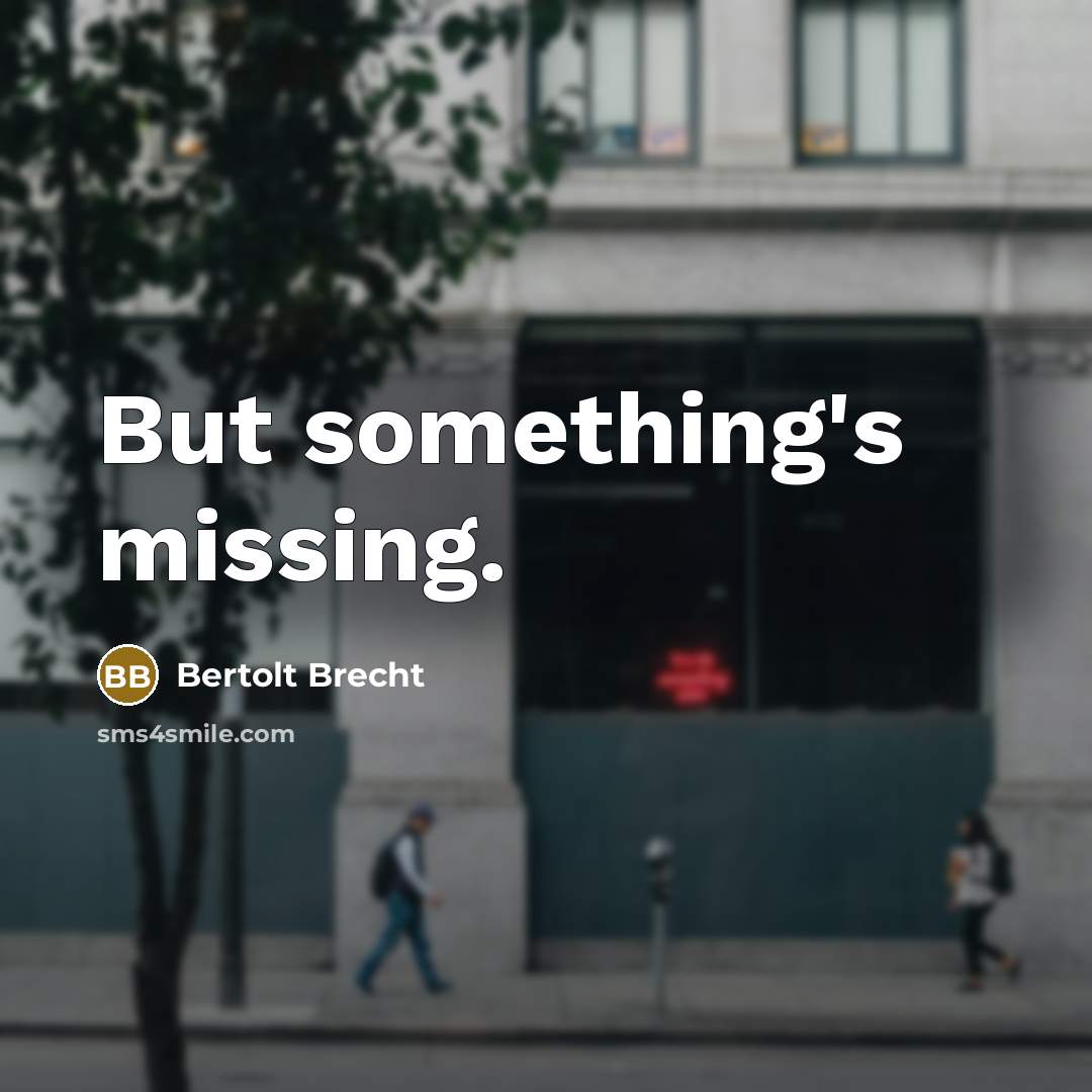 “But something's missing.” quote by Bertolt Brecht