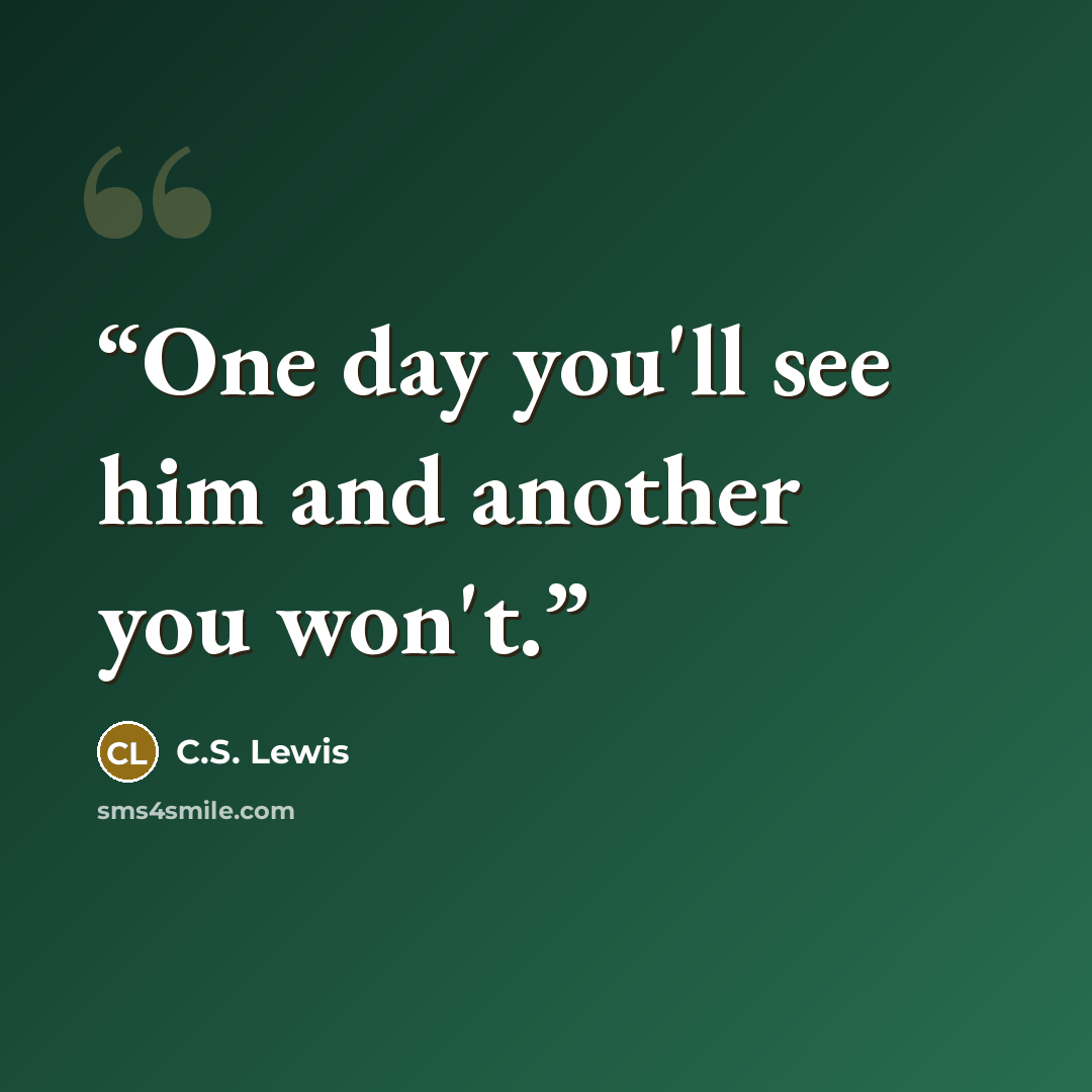 “One day you'll see him and another you won't.” quote by C.S. Lewis