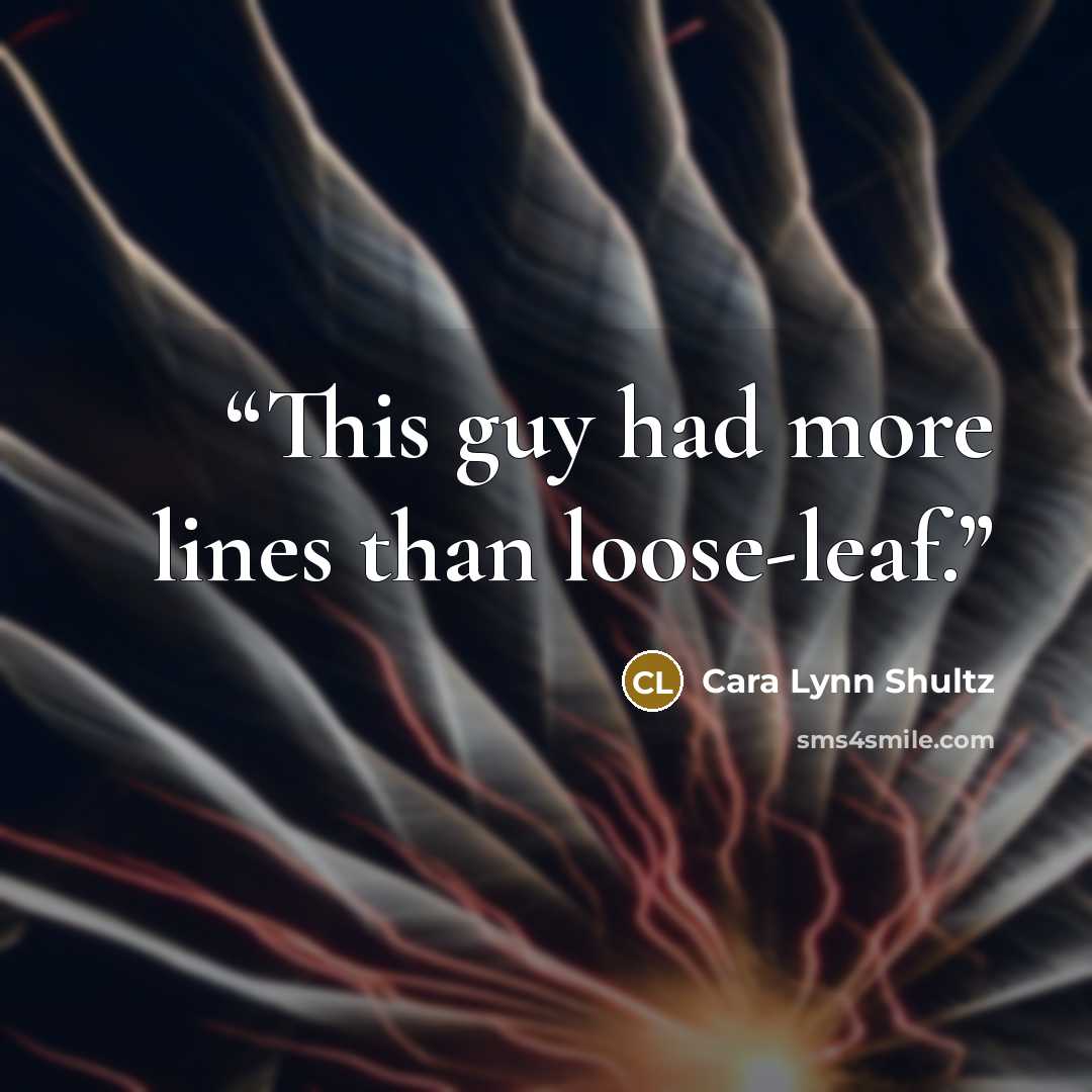 “This guy had more lines than loose-leaf.” quote by Cara Lynn Shultz