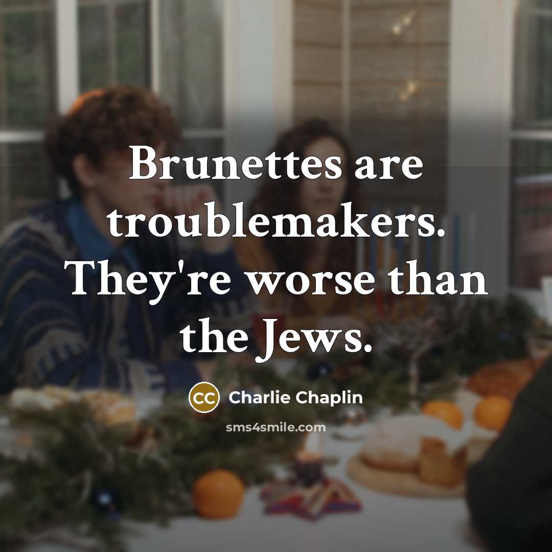 “Brunettes are troublemakers. They're worse than the Jews.” quote by Charlie Chaplin