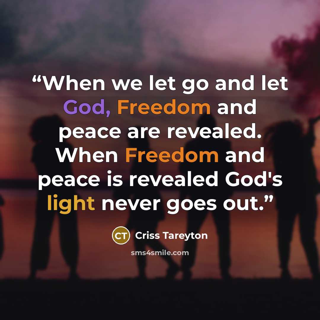 “When we let go and let God, Freedom and peace are revealed. When Freedom and peace is revealed God's light never goes out.” quote by Criss Tareyton
