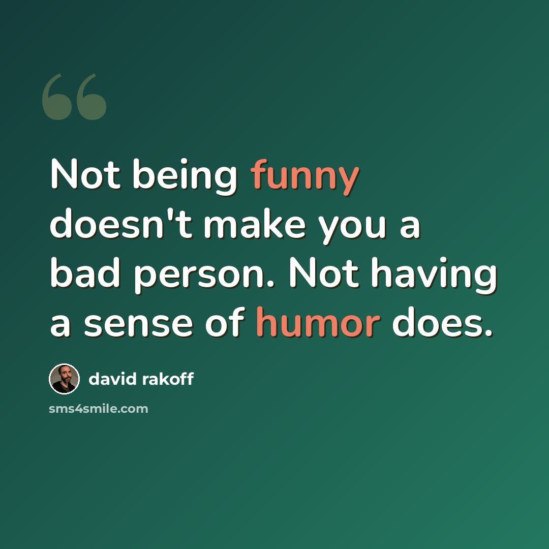 “Not being funny doesn't make you a bad person. Not having a sense of humor does.” quote by David Rakoff