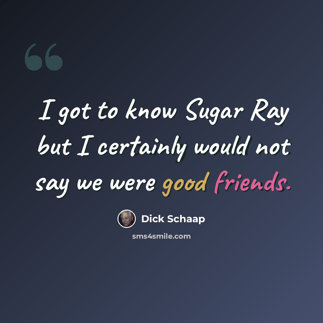 “I got to know Sugar Ray but I certainly would not say we were good friends.” quote by Dick Schaap