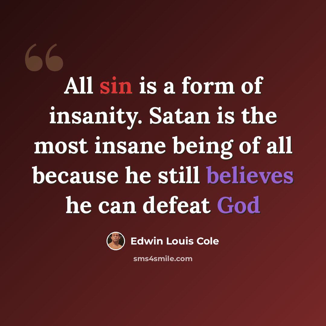 “All sin is a form of insanity. Satan is the most insane being of all because he still believes he can defeat God” quote by Edwin Louis Cole