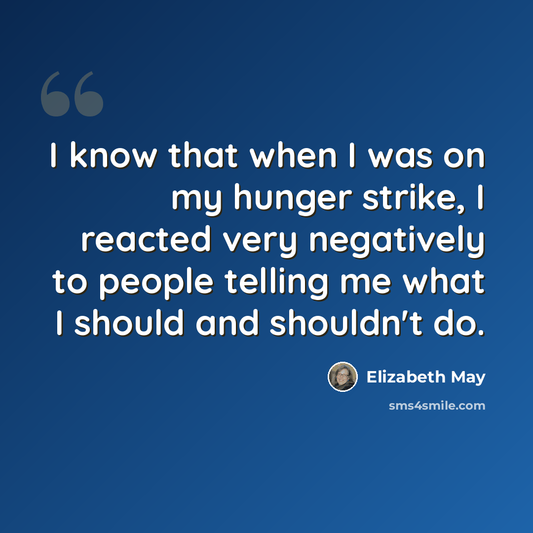 “I know that when I was on my hunger strike, I reacted very negatively to people telling me what I should and shouldn't do.” quote by Elizabeth May