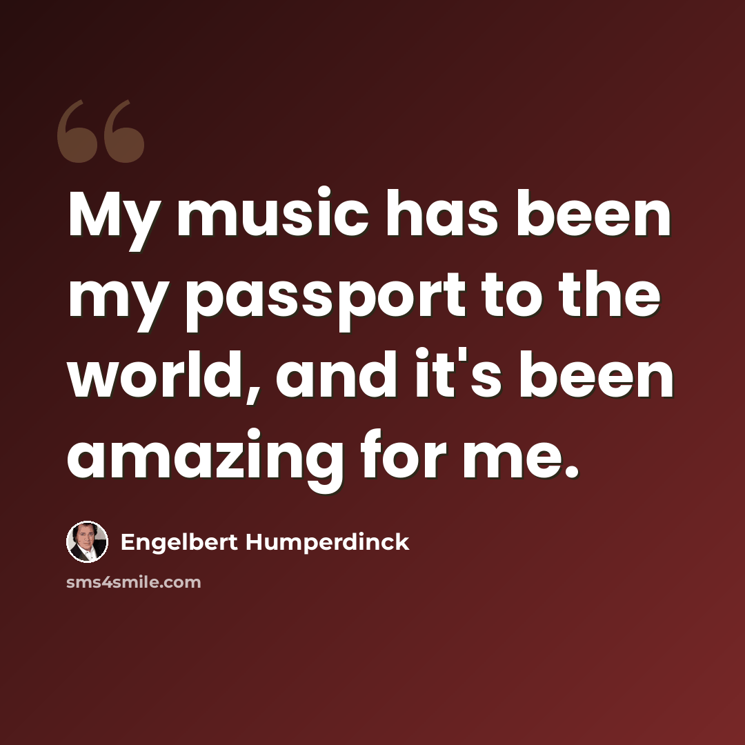 “My music has been my passport to the world, and it's been amazing for me.” quote by Engelbert Humperdinck