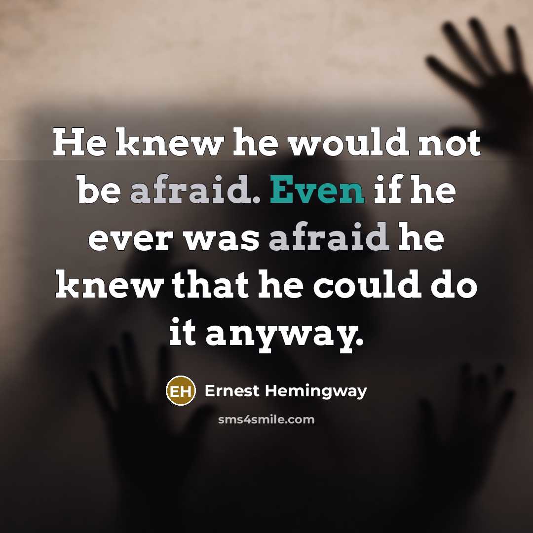 “He knew he would not be afraid. Even if he ever was afraid he knew that he could do it anyway.” quote by Ernest Hemingway