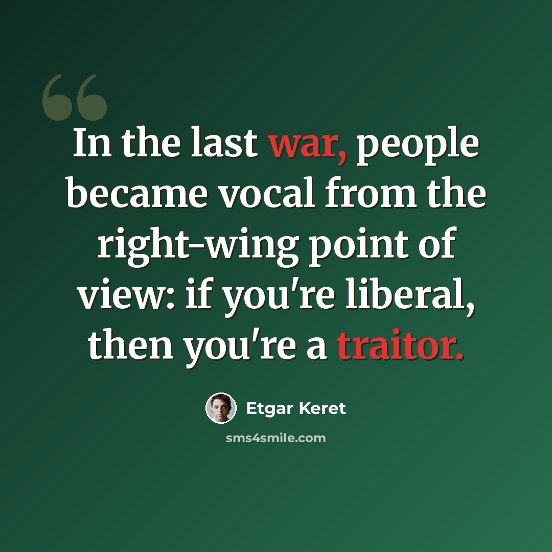 “In the last war, people became vocal from the right-wing point of view: if you're liberal, then you're a traitor.” quote by Etgar Keret