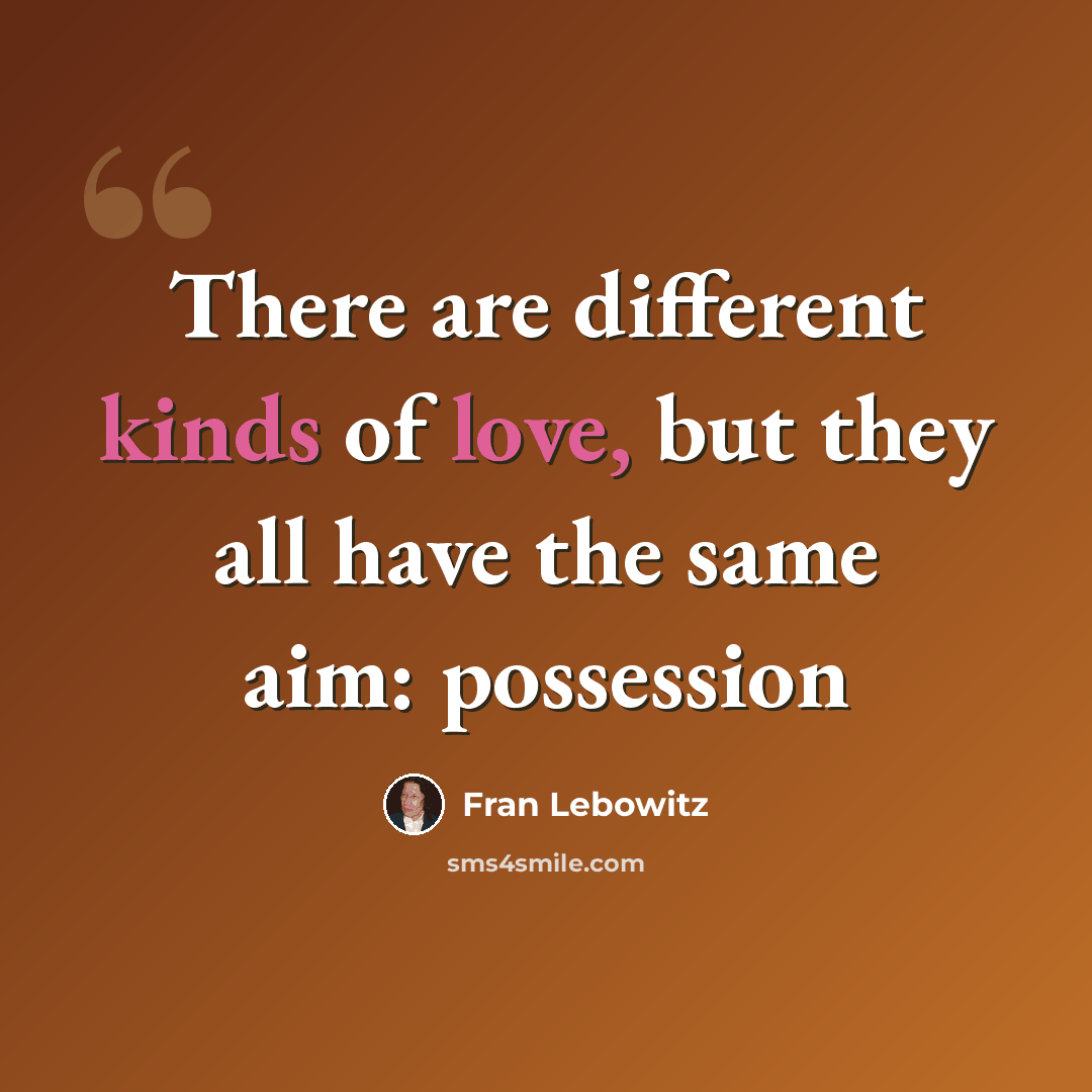 “There are different kinds of love, but they all have the same aim: possession” quote by Fran Lebowitz