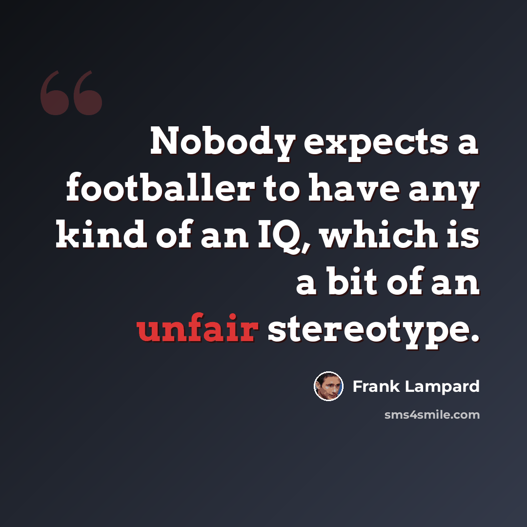 “Nobody expects a footballer to have any kind of an IQ, which is a bit of an unfair stereotype.” quote by Frank Lampard