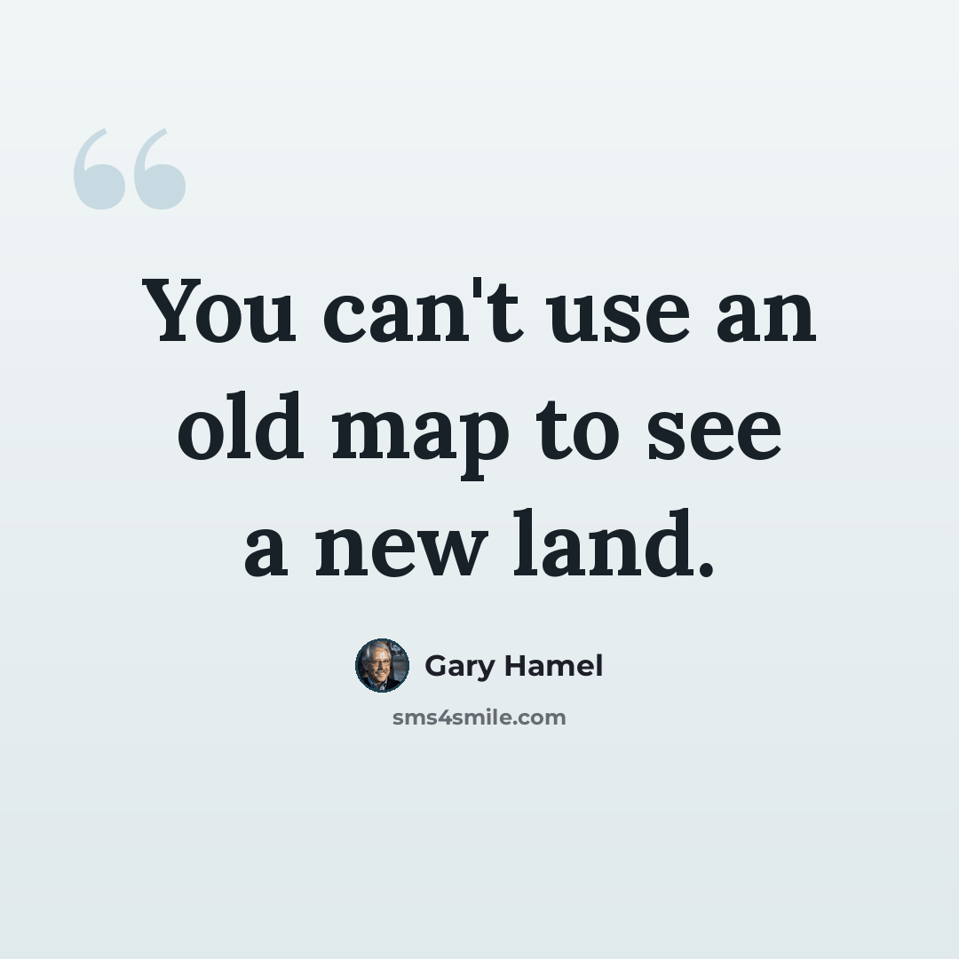 “You can't use an old map to see a new land.” quote by Gary Hamel