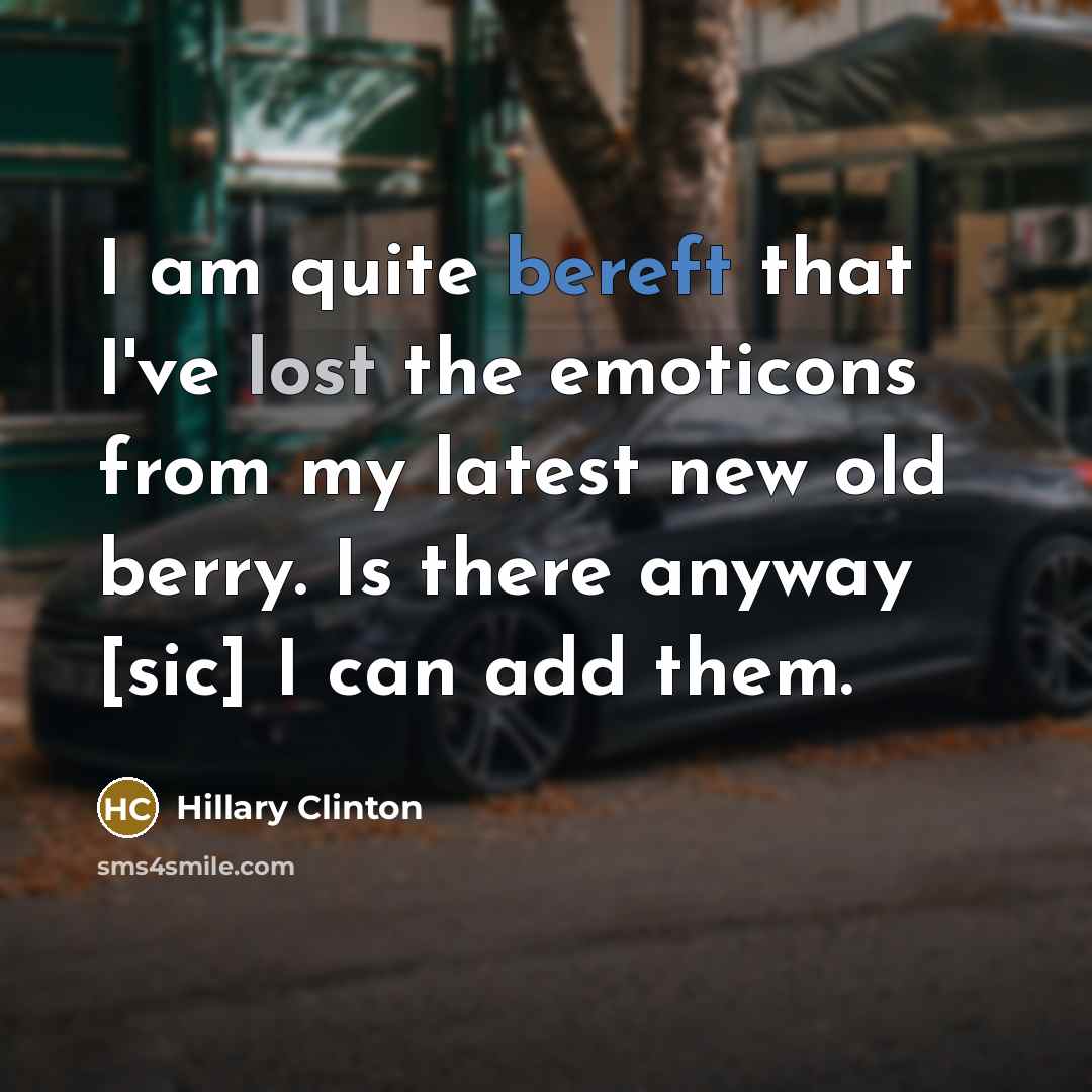“I am quite bereft that I've lost the emoticons from my latest new old berry. Is there anyway [sic] I can add them.” quote by Hillary Clinton