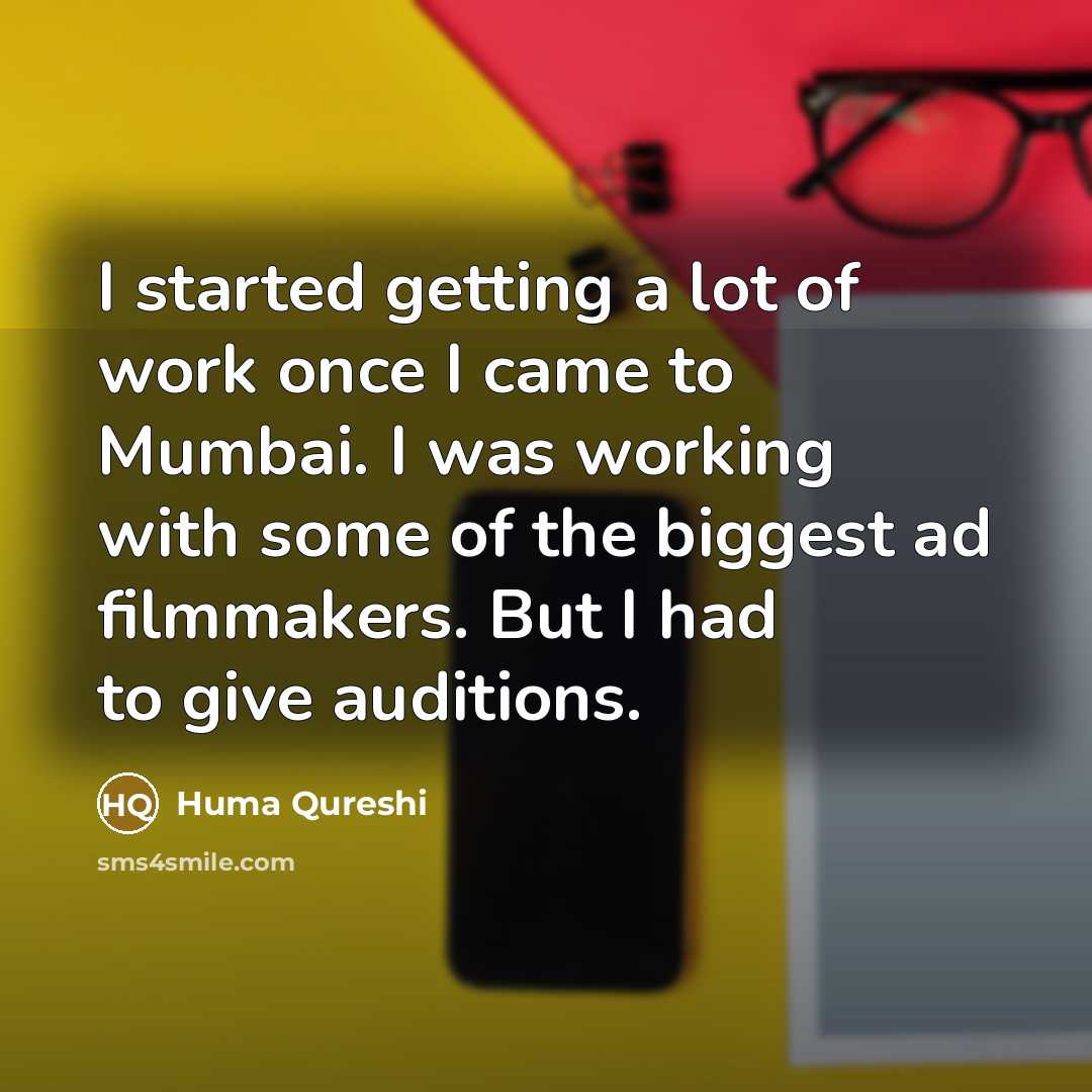 “I started getting a lot of work once I came to Mumbai. I was working with some of the biggest ad filmmakers. But I had to give auditions.” quote by Huma Qureshi