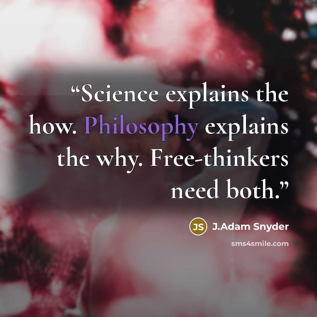 “Science explains the how. Philosophy explains the why. Free-thinkers need both.” quote by J.Adam Snyder