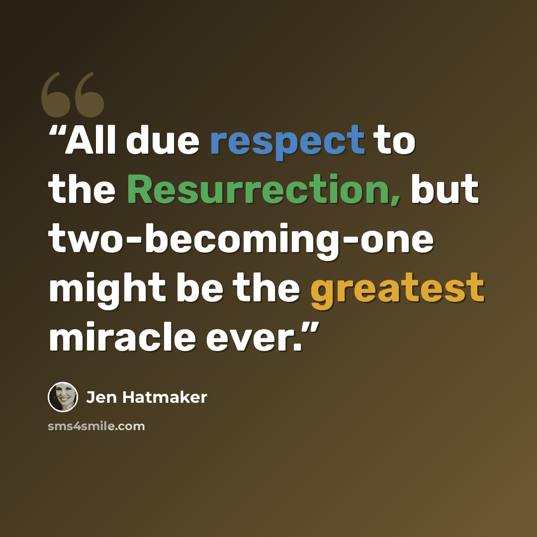 “All due respect to the Resurrection, but two-becoming-one might be the greatest miracle ever.” quote by Jen Hatmaker