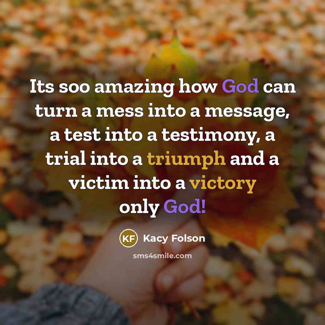 “Its soo amazing how God can turn a mess into a message, a test into a testimony, a trial into a triumph and a victim into a victory only God!” quote by Kacy Folson