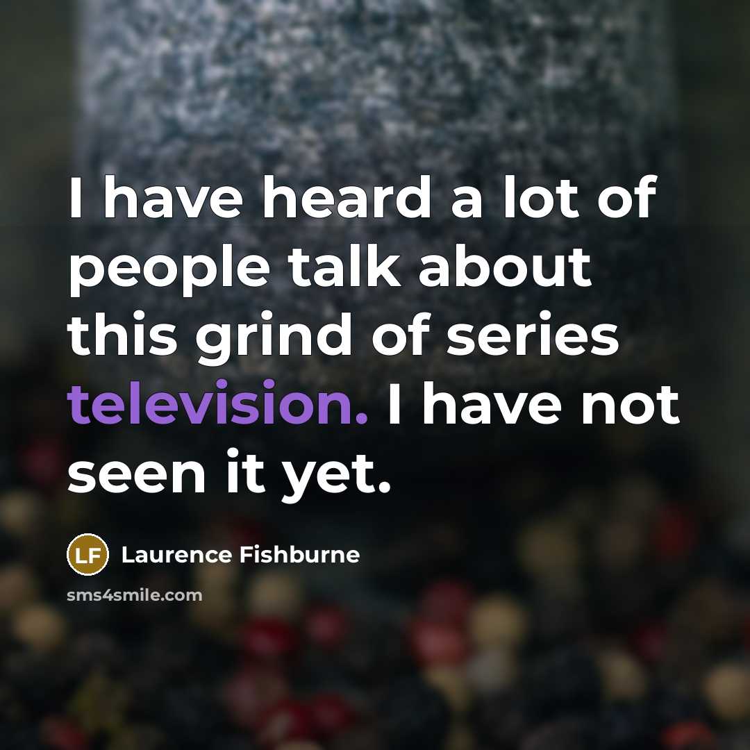 “I have heard a lot of people talk about this grind of series television. I have not seen it yet.” quote by Laurence Fishburne
