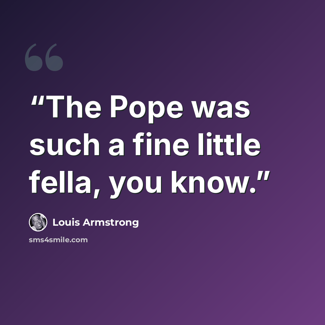 “The Pope was such a fine little fella, you know.” quote by Louis Armstrong