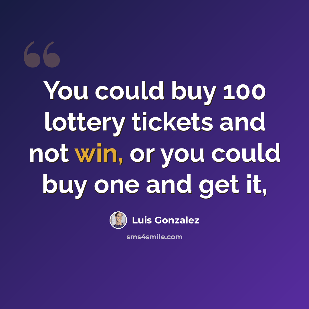 “You could buy 100 lottery tickets and not win, or you could buy one and get it,” quote by Luis Gonzalez
