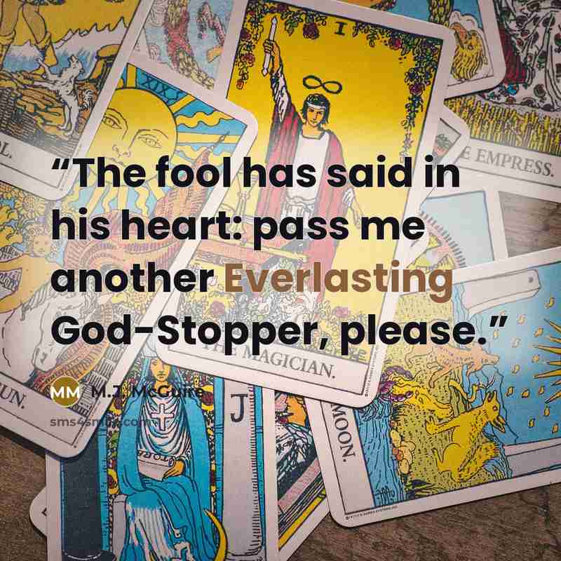 “The fool has said in his heart: pass me another Everlasting God-Stopper, please.” quote by M.J. McGuire