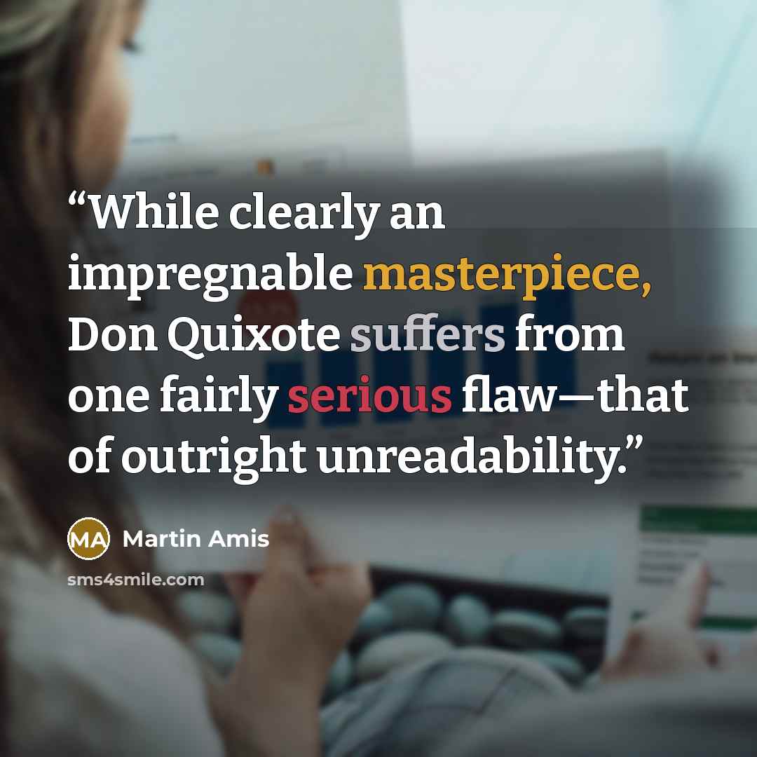 “While clearly an impregnable masterpiece, Don Quixote suffers from one fairly serious flaw—that of outright unreadability.” quote by Martin Amis