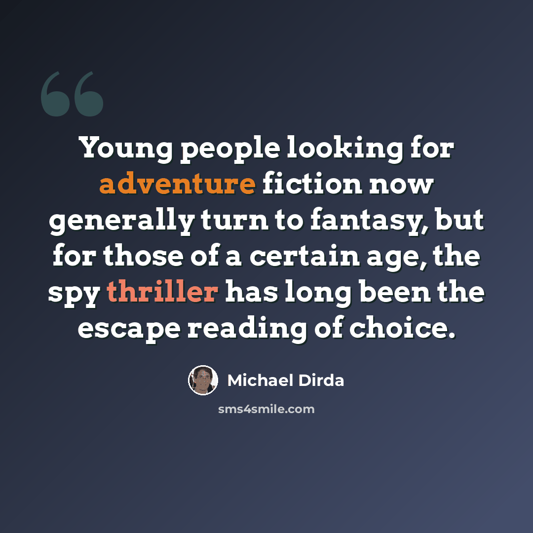 “Young people looking for adventure fiction now generally turn to fantasy, but for those of a certain age, the spy thriller has long been the escape reading of choice.” quote by Michael Dirda