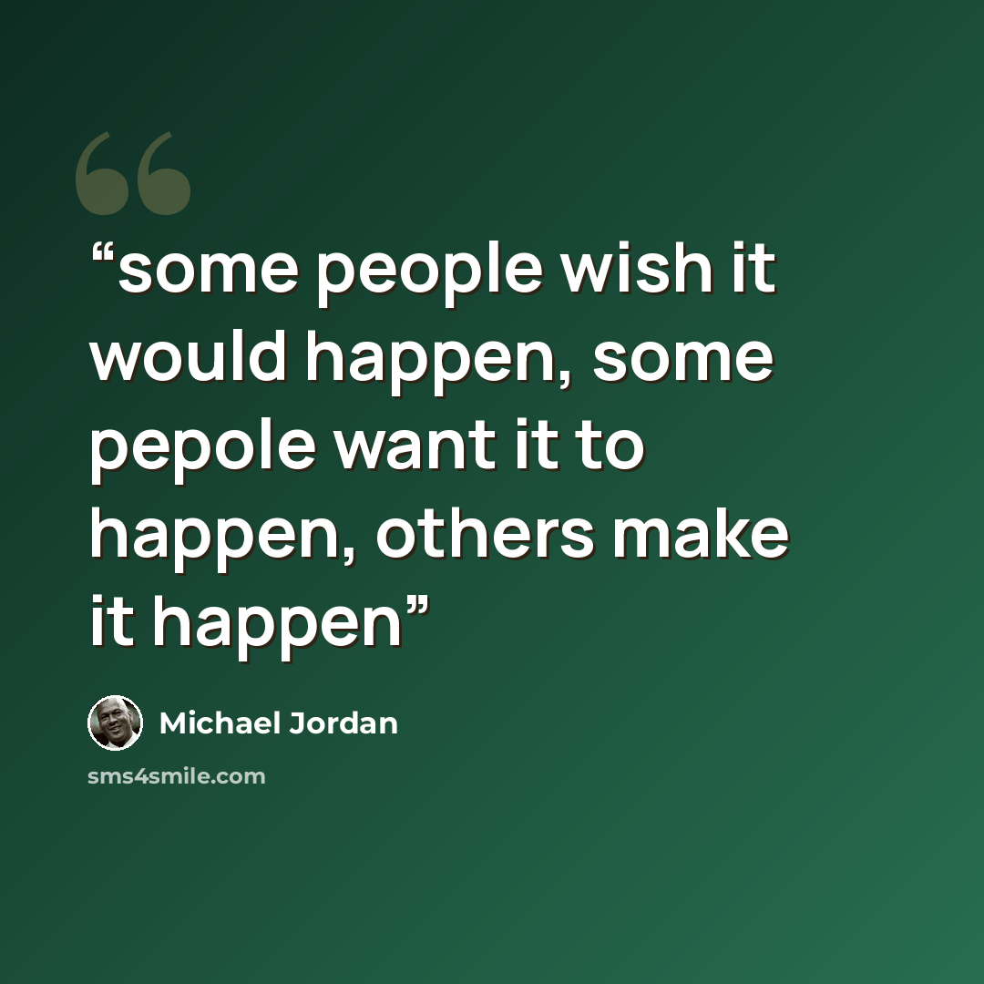 “some people wish it would happen, some pepole want it to happen, others make it happen” quote by Michael Jordan