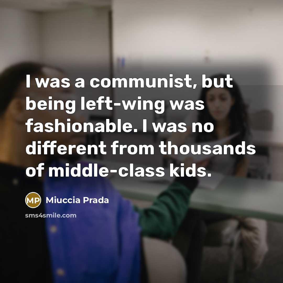“I was a communist, but being left-wing was fashionable. I was no different from thousands of middle-class kids.” quote by Miuccia Prada