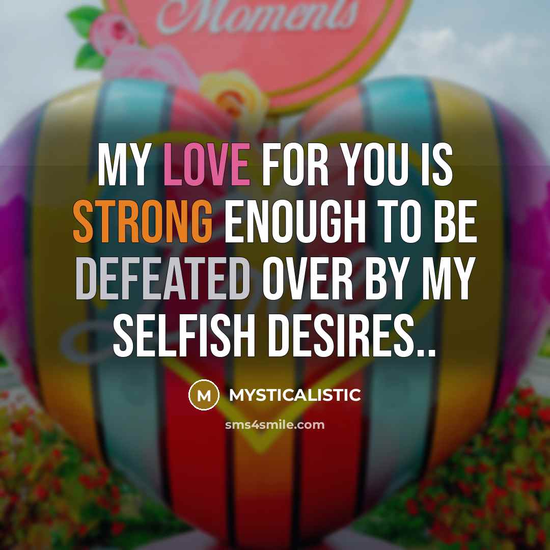 “My love for you is strong enough to be defeated over by my selfish desires..” quote by MYSTICALISTIC