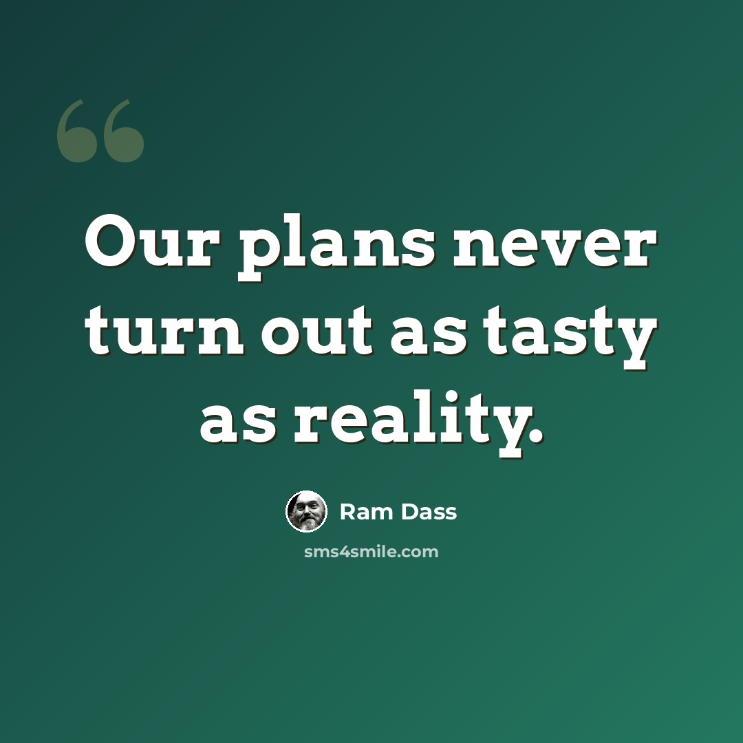 “Our plans never turn out as tasty as reality.” quote by Ram Dass