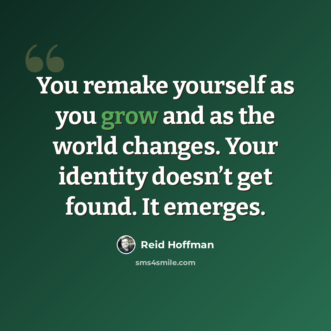“You remake yourself as you grow and as the world changes. Your identity doesn’t get found. It emerges.” quote by Reid Hoffman