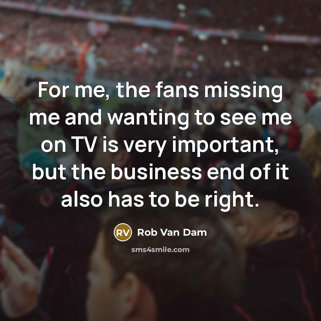 “For me, the fans missing me and wanting to see me on TV is very important, but the business end of it also has to be right.” quote by Rob Van Dam