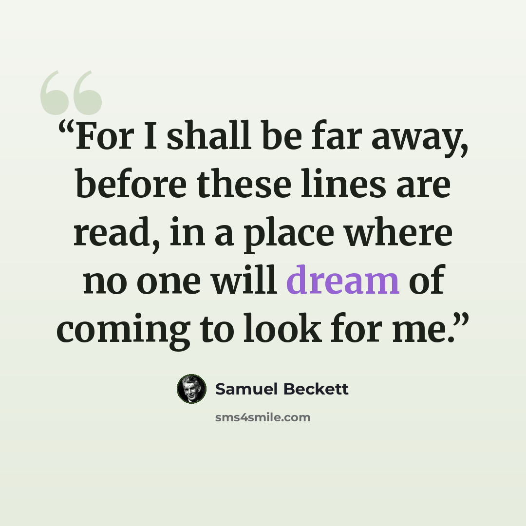 “For I shall be far away, before these lines are read, in a place where no one will dream of coming to look for me.” quote by Samuel Beckett