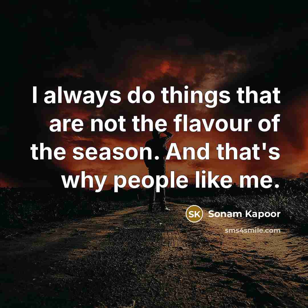 “I always do things that are not the flavour of the season. And that's why people like me.” quote by Sonam Kapoor