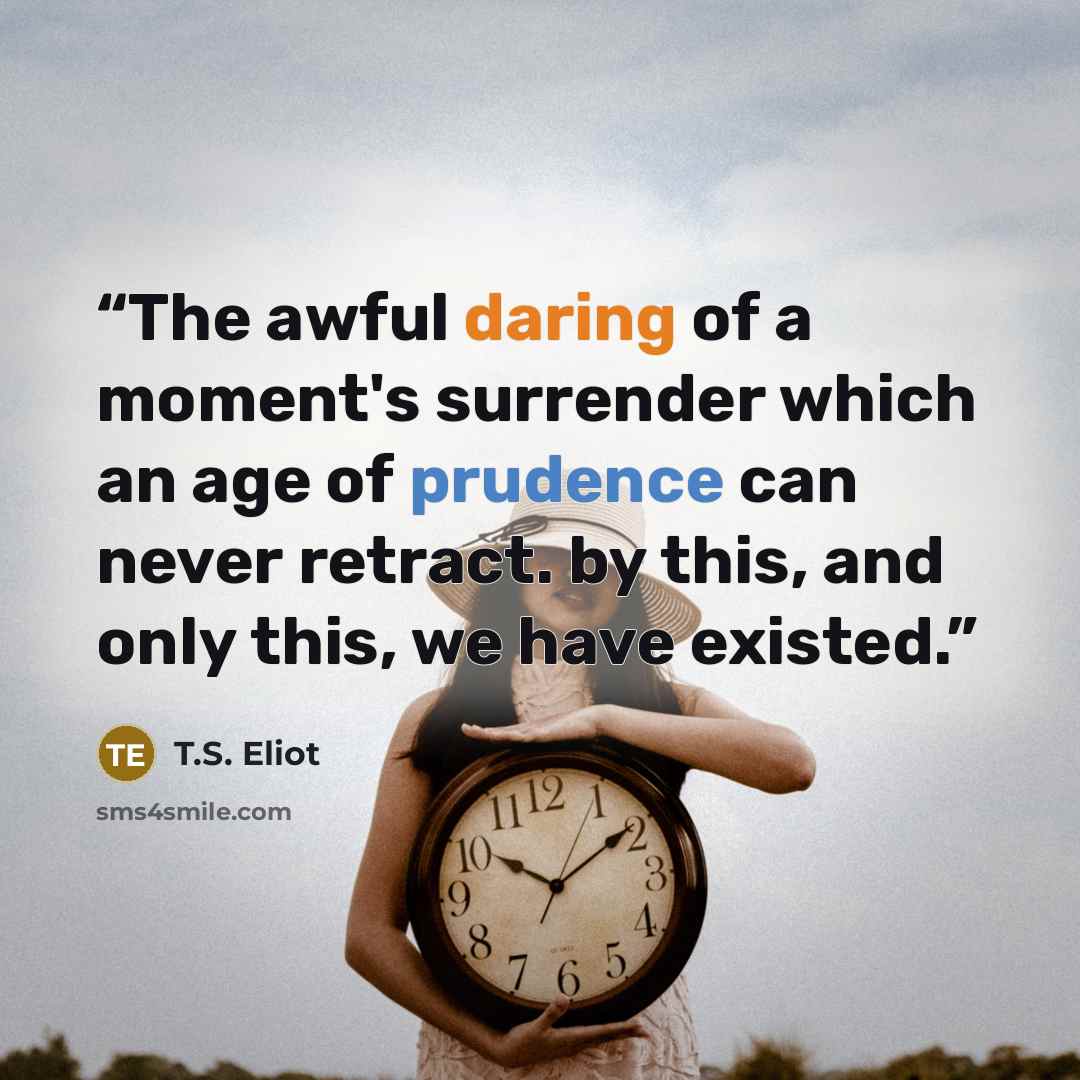 “The awful daring of a moment's surrender which an age of prudence can never retract. by this, and only this, we have existed.” quote by T.S. Eliot