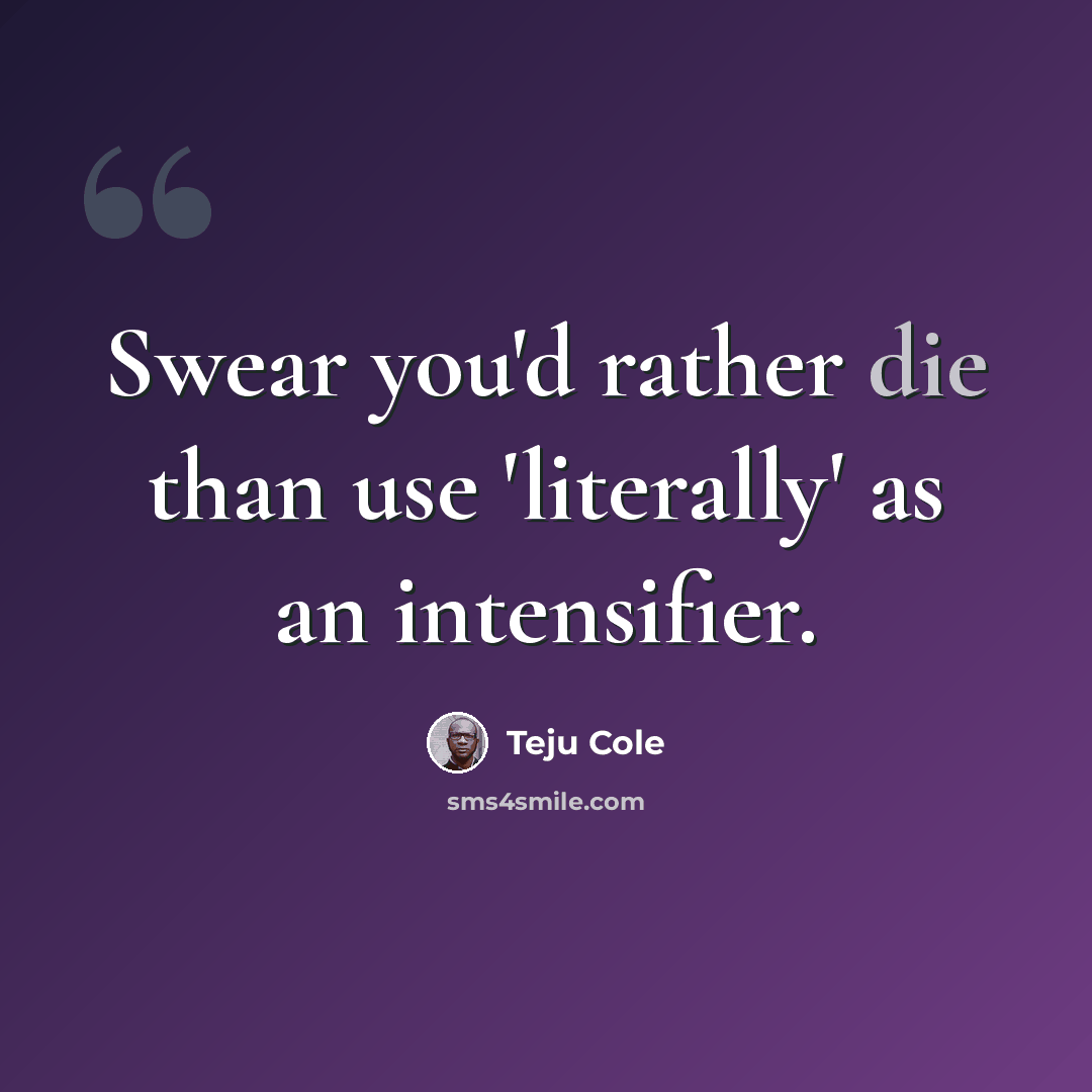 “Swear you'd rather die than use 'literally' as an intensifier.” quote by Teju Cole