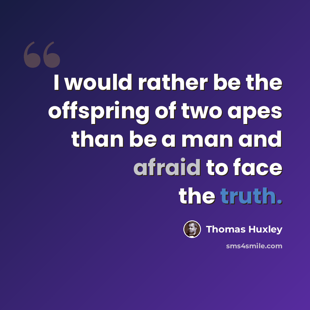 “I would rather be the offspring of two apes than be a man and afraid to face the truth.” quote by Thomas Huxley