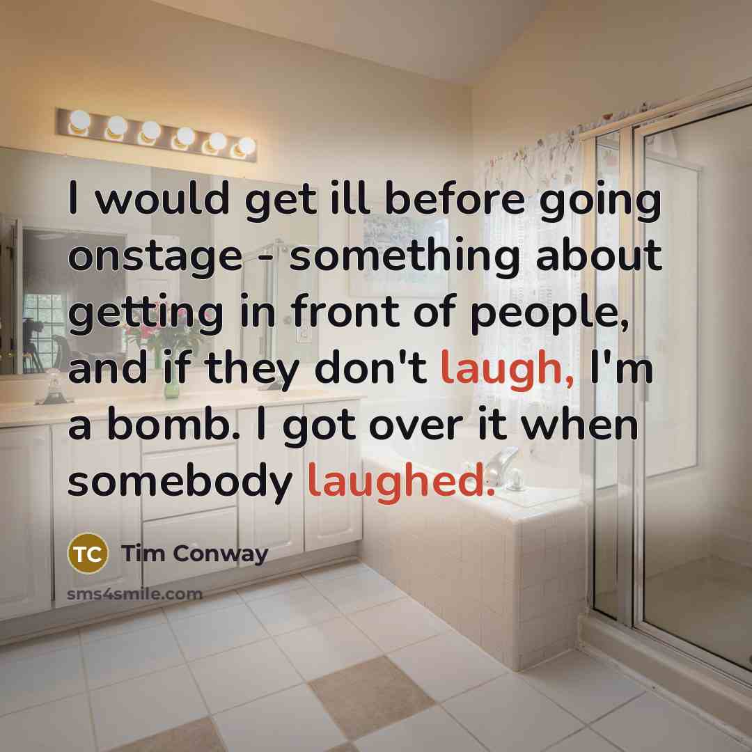 “I would get ill before going onstage - something about getting in front of people, and if they don't laugh, I'm a bomb. I got over it when somebody laughed.” quote by Tim Conway