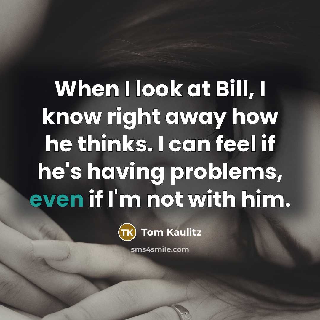 “When I look at Bill, I know right away how he thinks. I can feel if he's having problems, even if I'm not with him.” quote by Tom Kaulitz