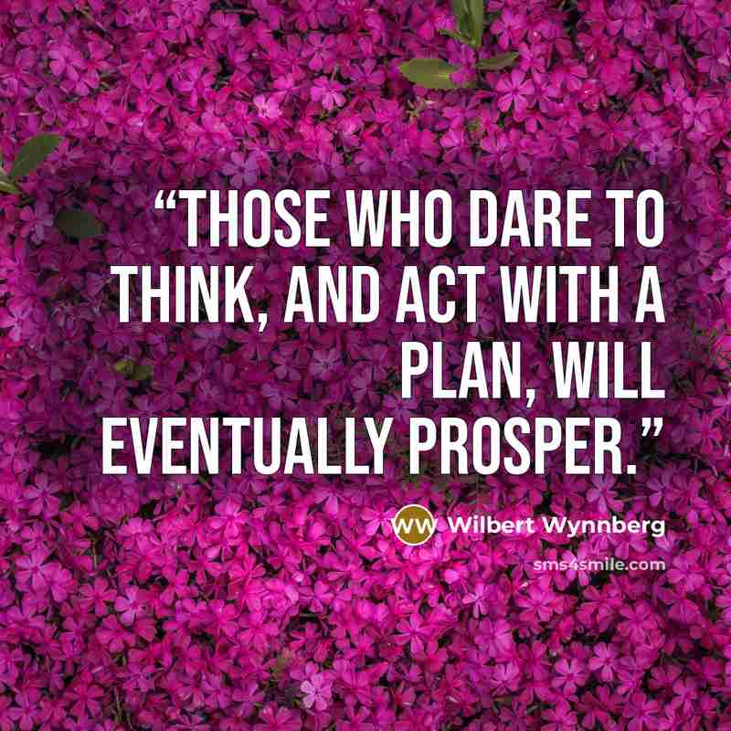 “Those who dare to think, and act with a plan, will eventually prosper.” quote by Wilbert Wynnberg