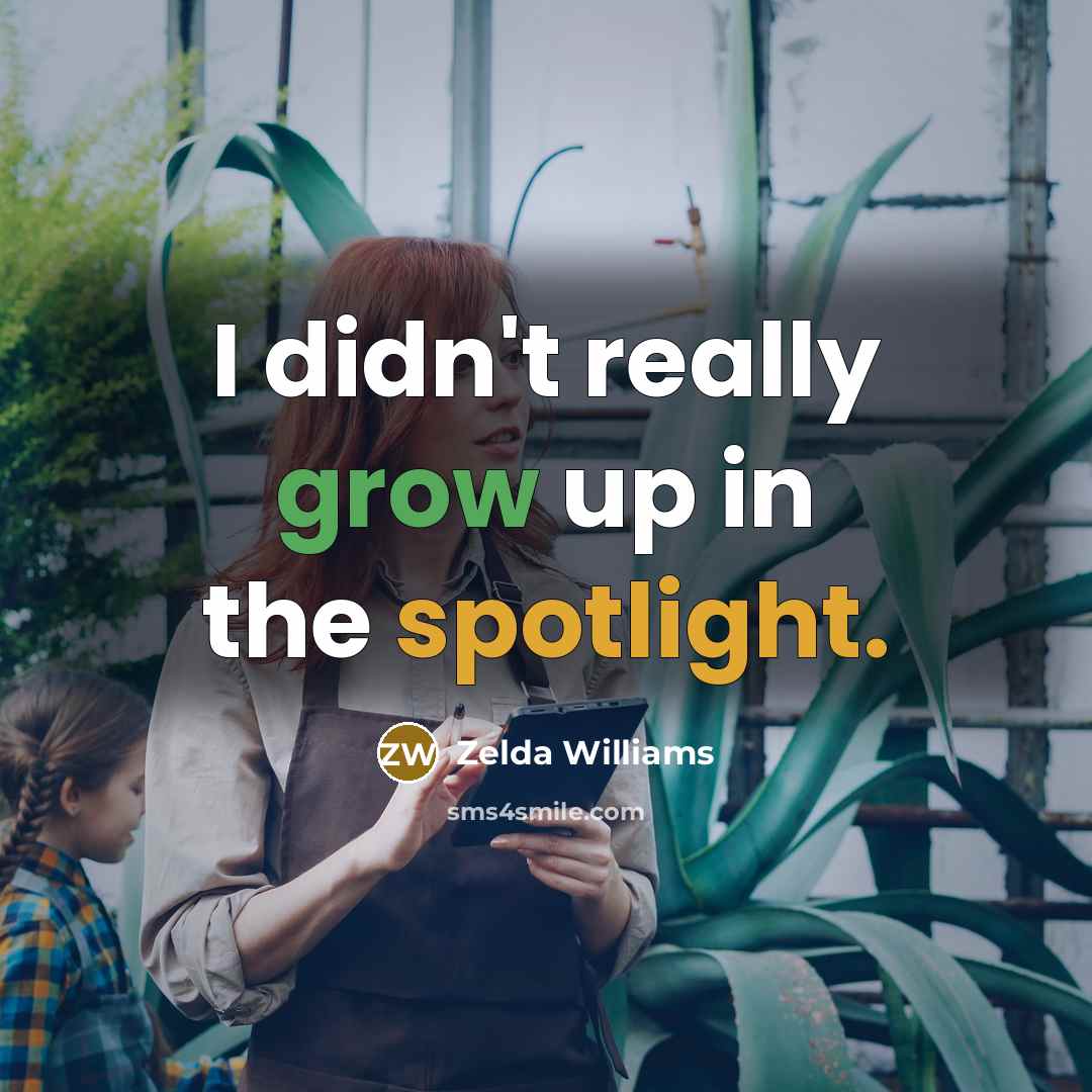 “I didn't really grow up in the spotlight.” quote by Zelda Williams