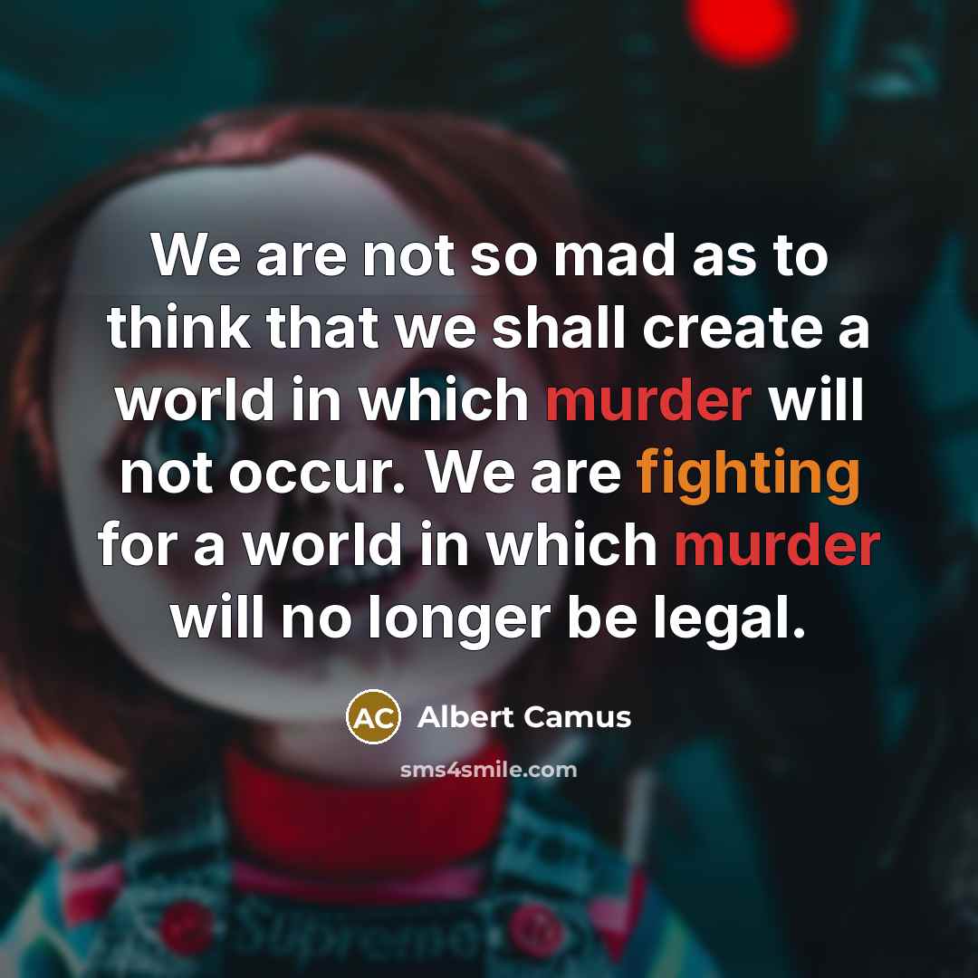 “We are not so mad as to think that we shall create a world in which murder will not occur. We are fighting for a world in which murder will no longer be legal.” quote by Albert Camus