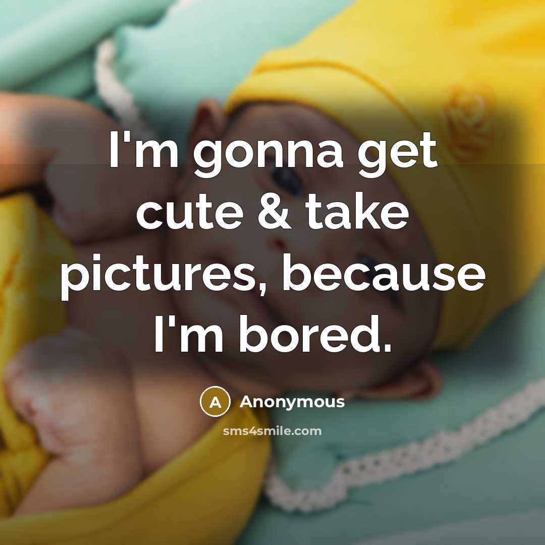 “I'm gonna get cute & take pictures, because I'm bored.” quote by Anonymous